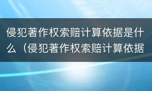 侵犯著作权索赔计算依据是什么（侵犯著作权索赔计算依据是什么规定）
