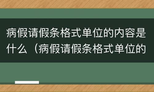 病假请假条格式单位的内容是什么（病假请假条格式单位的内容是什么呢）
