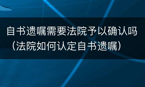 自书遗嘱需要法院予以确认吗（法院如何认定自书遗嘱）