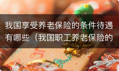 我国享受养老保险的条件待遇有哪些（我国职工养老保险的待遇有哪些）