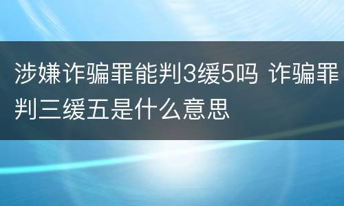 涉嫌诈骗罪能判3缓5吗 诈骗罪判三缓五是什么意思