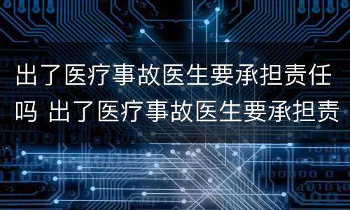 出了医疗事故医生要承担责任吗 出了医疗事故医生要承担责任吗怎么赔偿