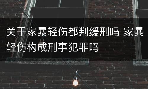关于家暴轻伤都判缓刑吗 家暴轻伤构成刑事犯罪吗