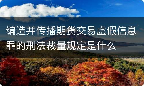 编造并传播期货交易虚假信息罪的刑法裁量规定是什么