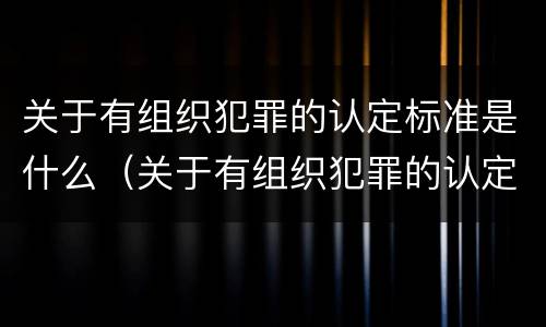 关于有组织犯罪的认定标准是什么（关于有组织犯罪的认定标准是什么意思）