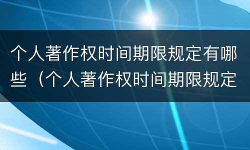 个人著作权时间期限规定有哪些（个人著作权时间期限规定有哪些要求）