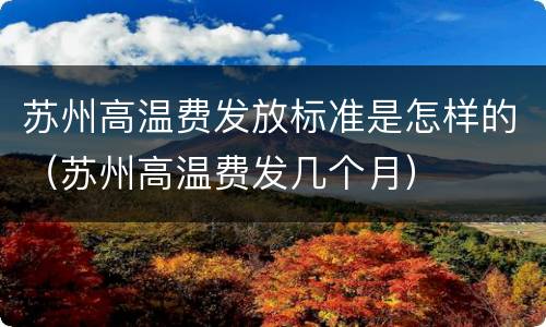 苏州高温费发放标准是怎样的（苏州高温费发几个月）