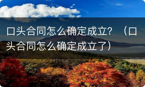 口头合同怎么确定成立？（口头合同怎么确定成立了）