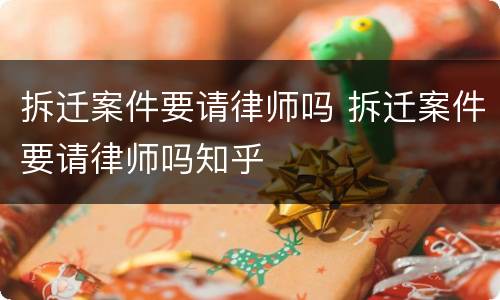 拆迁案件要请律师吗 拆迁案件要请律师吗知乎