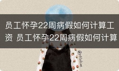 员工怀孕22周病假如何计算工资 员工怀孕22周病假如何计算工资的