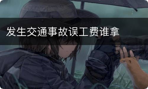 发生交通事故误工费谁拿
