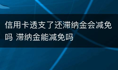信用卡透支了还滞纳金会减免吗 滞纳金能减免吗