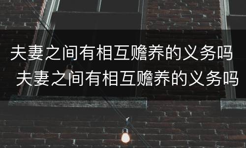 夫妻之间有相互赡养的义务吗 夫妻之间有相互赡养的义务吗法律