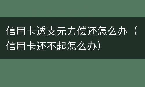 信用卡透支无力偿还怎么办（信用卡还不起怎么办）