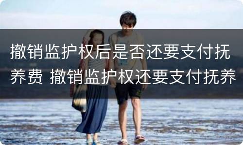 撤销监护权后是否还要支付抚养费 撤销监护权还要支付抚养费吗
