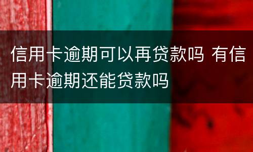 信用卡逾期可以再贷款吗 有信用卡逾期还能贷款吗