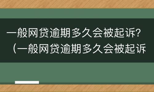 一般网贷逾期多久会被起诉？（一般网贷逾期多久会被起诉成功）