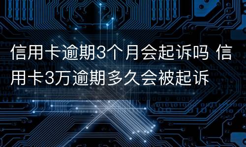 信用卡逾期3个月会起诉吗 信用卡3万逾期多久会被起诉