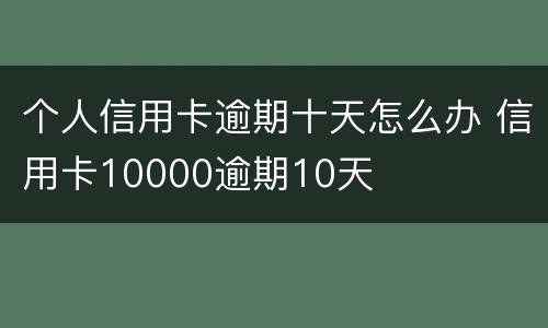 个人信用卡逾期十天怎么办 信用卡10000逾期10天