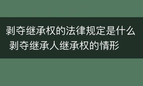 剥夺继承权的法律规定是什么 剥夺继承人继承权的情形
