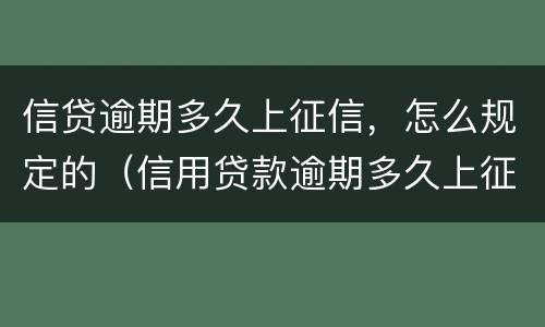 信贷逾期多久上征信，怎么规定的（信用贷款逾期多久上征信）