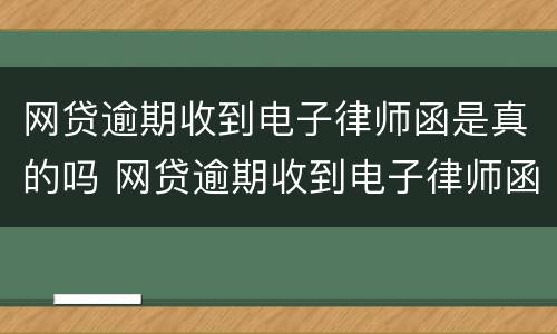 网贷逾期收到电子律师函是真的吗 网贷逾期收到电子律师函是真的吗安全吗