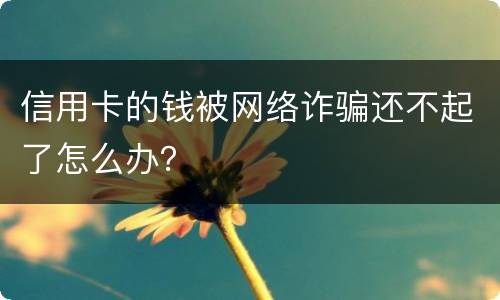 信用卡的钱被网络诈骗还不起了怎么办？