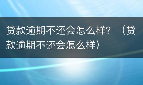 贷款逾期不还会怎么样？（贷款逾期不还会怎么样）