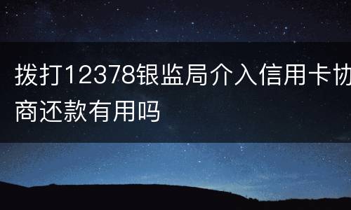 拨打12378银监局介入信用卡协商还款有用吗