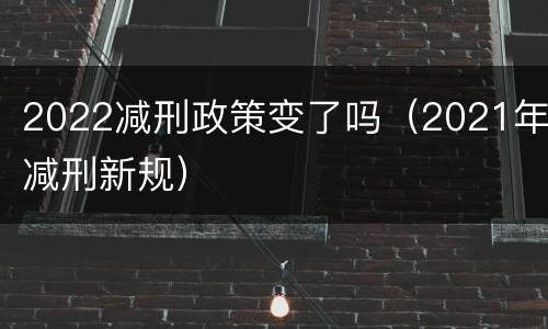 2022减刑政策变了吗（2021年减刑新规）