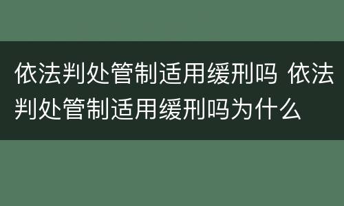 依法判处管制适用缓刑吗 依法判处管制适用缓刑吗为什么