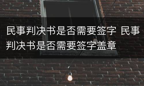 民事判决书是否需要签字 民事判决书是否需要签字盖章