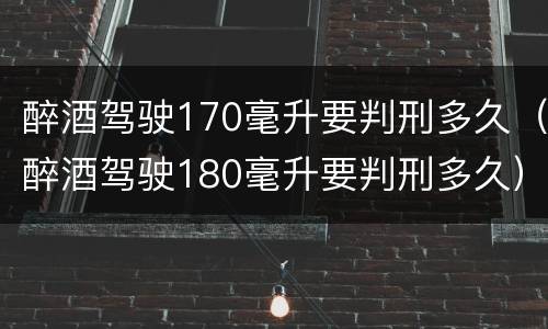 醉酒驾驶170毫升要判刑多久（醉酒驾驶180毫升要判刑多久）