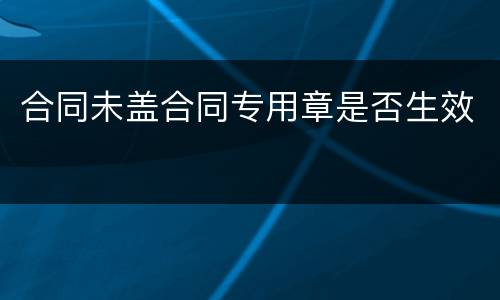 合同未盖合同专用章是否生效