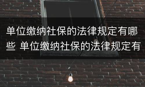 单位缴纳社保的法律规定有哪些 单位缴纳社保的法律规定有哪些文件