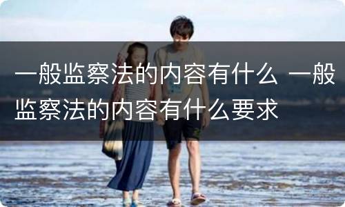 一般监察法的内容有什么 一般监察法的内容有什么要求