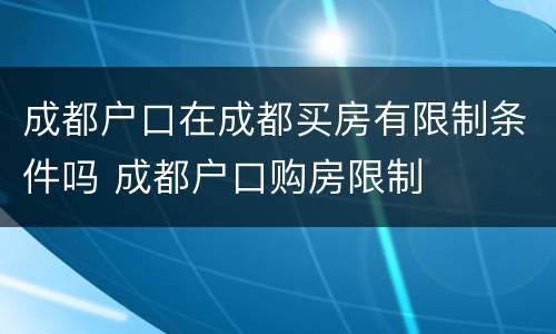 成都户口在成都买房有限制条件吗 成都户口购房限制