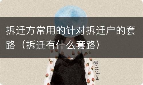 拆迁方常用的针对拆迁户的套路（拆迁有什么套路）