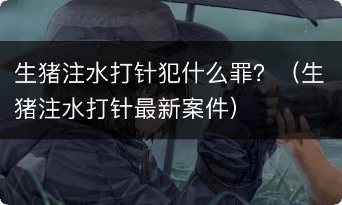 生猪注水打针犯什么罪？（生猪注水打针最新案件）