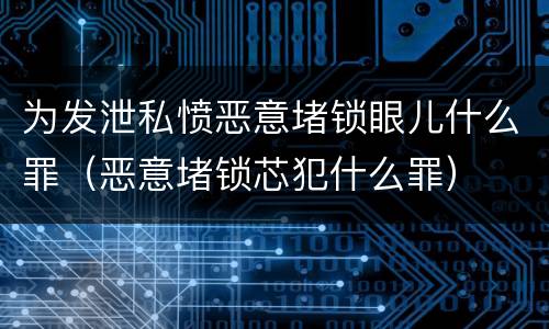 为发泄私愤恶意堵锁眼儿什么罪（恶意堵锁芯犯什么罪）