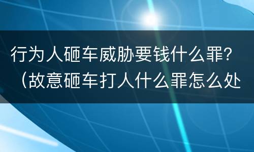 行为人砸车威胁要钱什么罪？（故意砸车打人什么罪怎么处理）