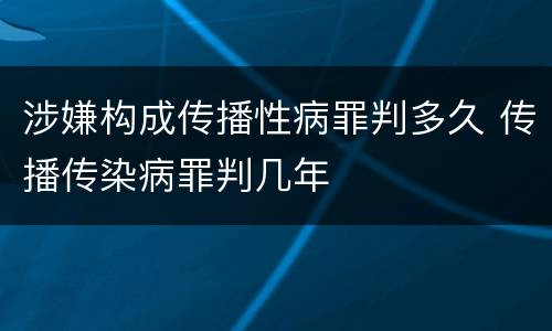 涉嫌构成传播性病罪判多久 传播传染病罪判几年