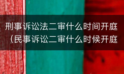 刑事诉讼法二审什么时间开庭（民事诉讼二审什么时候开庭）