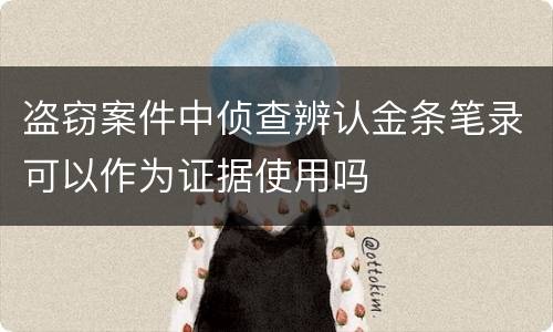 盗窃案件中侦查辨认金条笔录可以作为证据使用吗