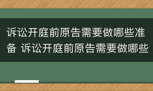 诉讼开庭前原告需要做哪些准备 诉讼开庭前原告需要做哪些准备材料