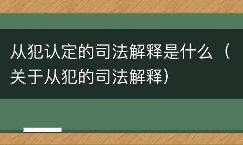从犯认定的司法解释是什么（关于从犯的司法解释）