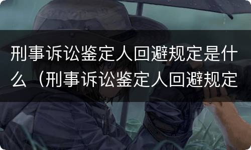 刑事诉讼鉴定人回避规定是什么（刑事诉讼鉴定人回避规定是什么时候实施）