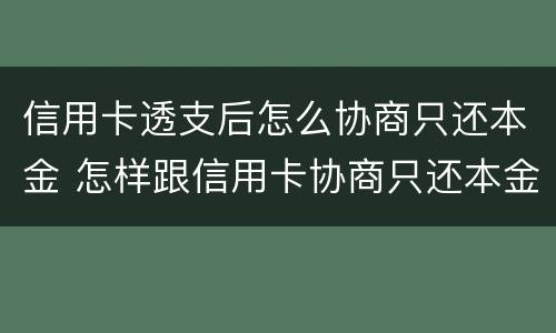 信用卡透支后怎么协商只还本金 怎样跟信用卡协商只还本金