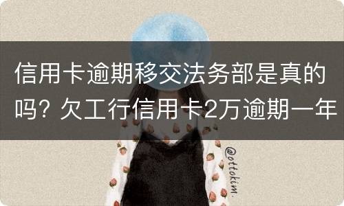 信用卡逾期移交法务部是真的吗? 欠工行信用卡2万逾期一年已经移交法务部
