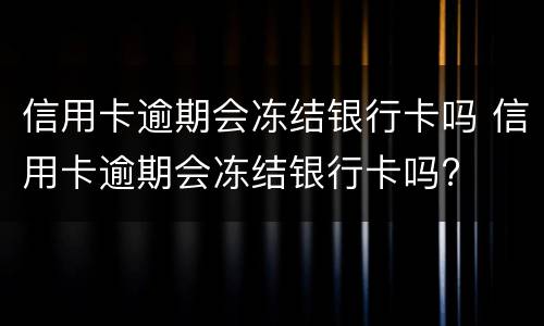 信用卡逾期会冻结银行卡吗 信用卡逾期会冻结银行卡吗?